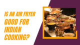 Is an Air Fryer Good for Indian Cooking?